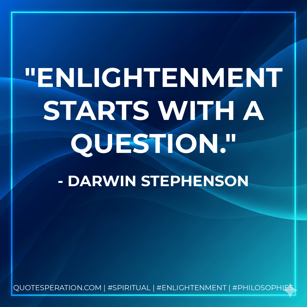 Enlightenment starts with a question. - Darwin Stephenson
