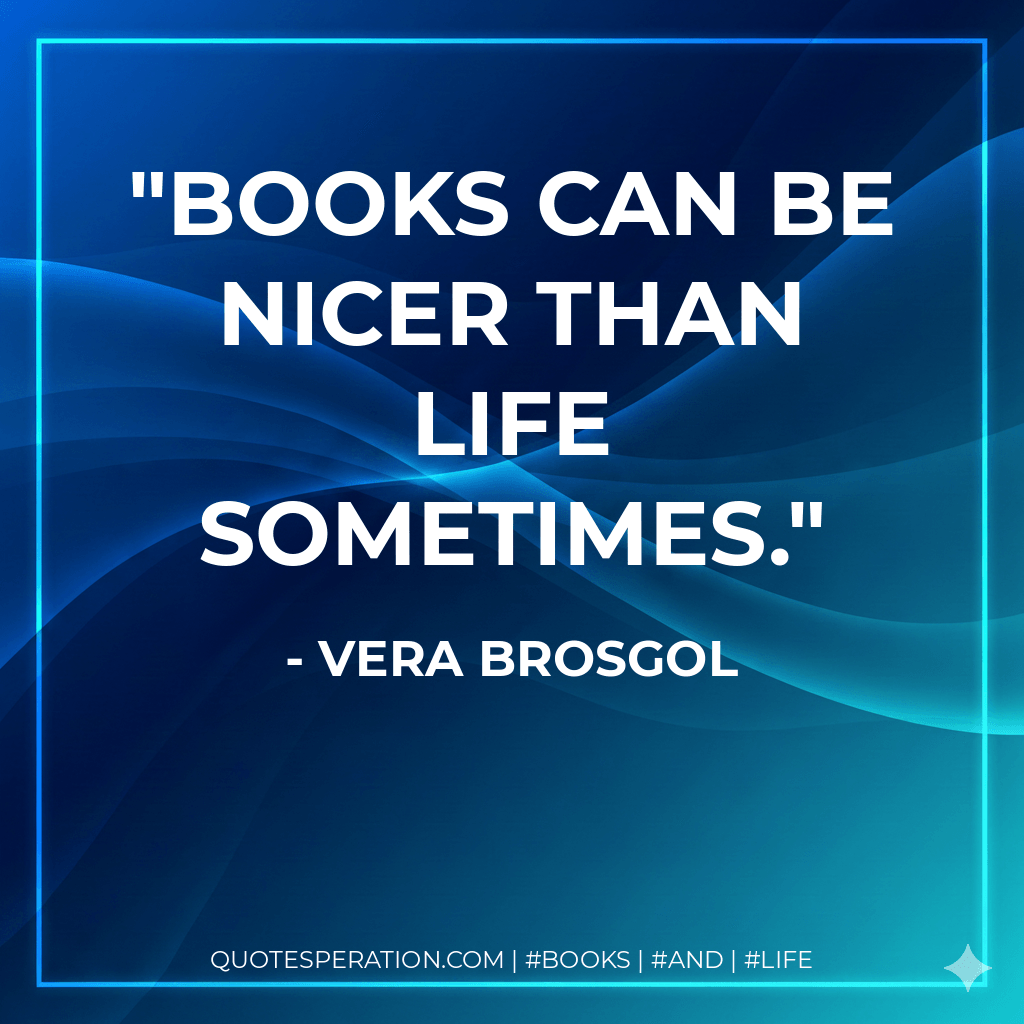 Books can be nicer than life sometimes. - Vera Brosgol