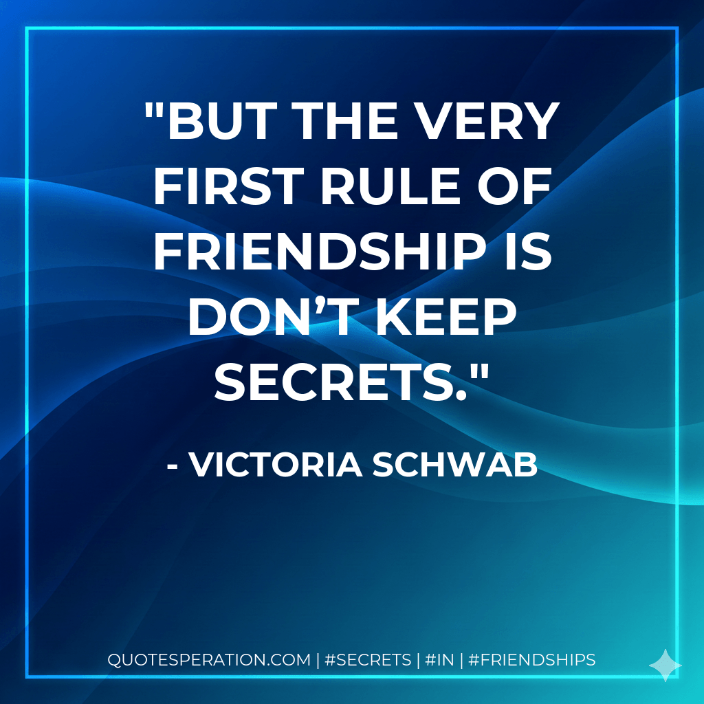 But the very first rule of friendship is don’t keep secrets. - Victoria Schwab