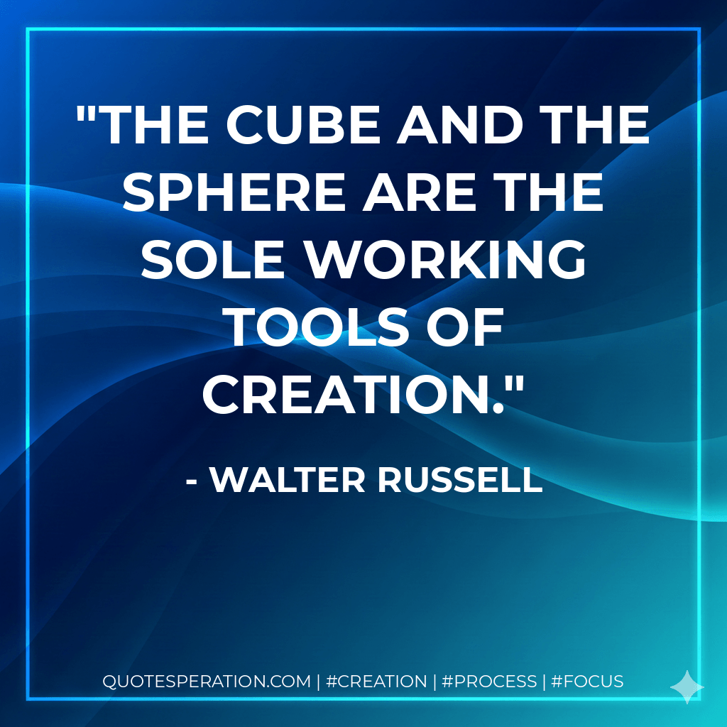 The cube and the sphere are the sole working tools of creation. - Walter Russell