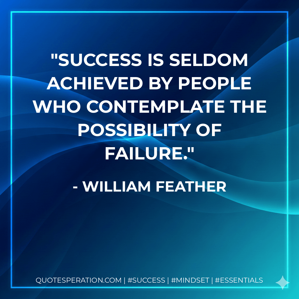 Success is seldom achieved by people who contemplate the possibility of failure. - William Feather