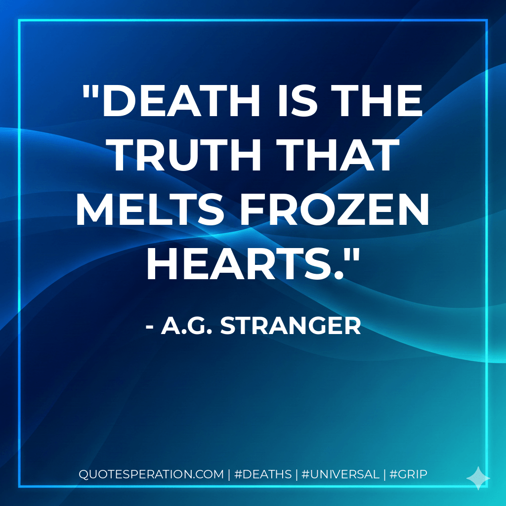 Death is the truth that melts frozen hearts. - A.G. Stranger