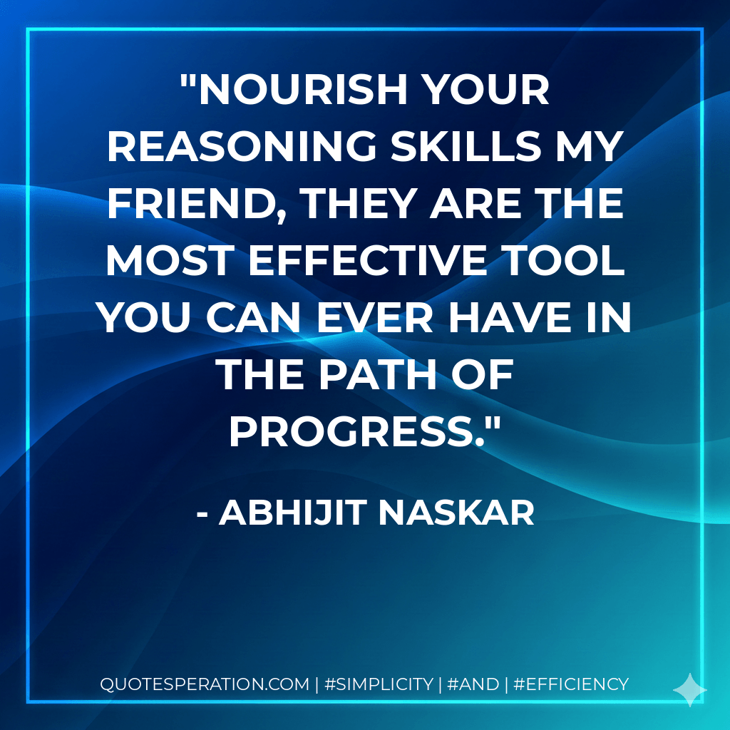 Nourish your reasoning skills my friend, they are the most effective tool you can ever have in the path of progress. - Abhijit Naskar