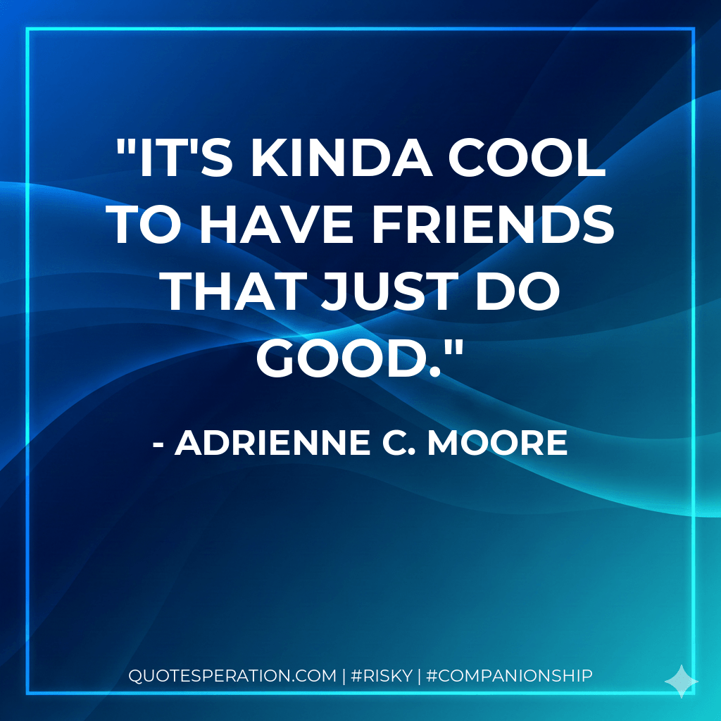 It's kinda cool to have friends that just do good. - Adrienne C. Moore