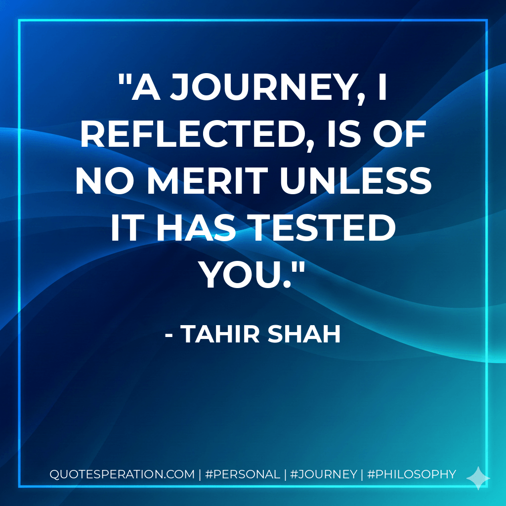 A journey, I reflected, is of no merit unless it has tested you. - Tahir Shah