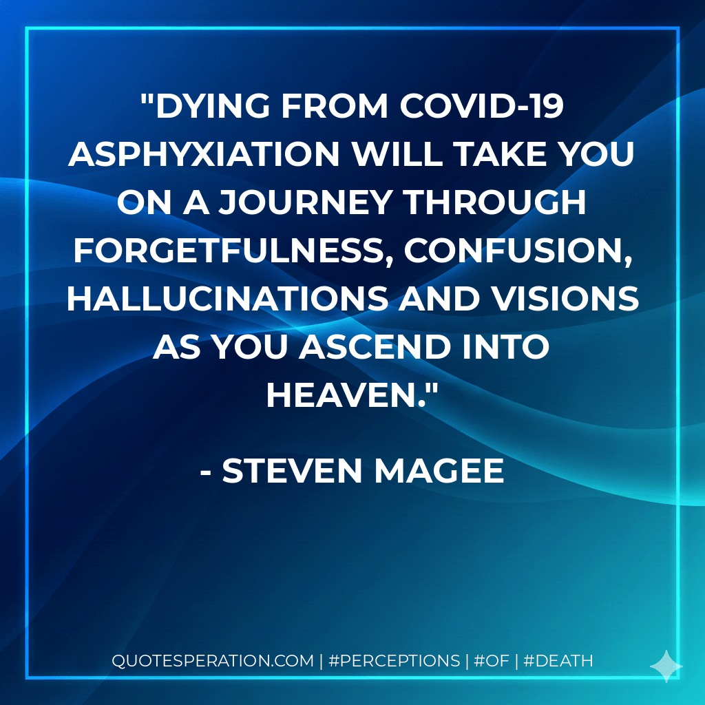 Dying from COVID-19 asphyxiation will take you on a journey through forgetfulness, confusion, hallucinations and visions as you ascend into Heaven. - Steven Magee
