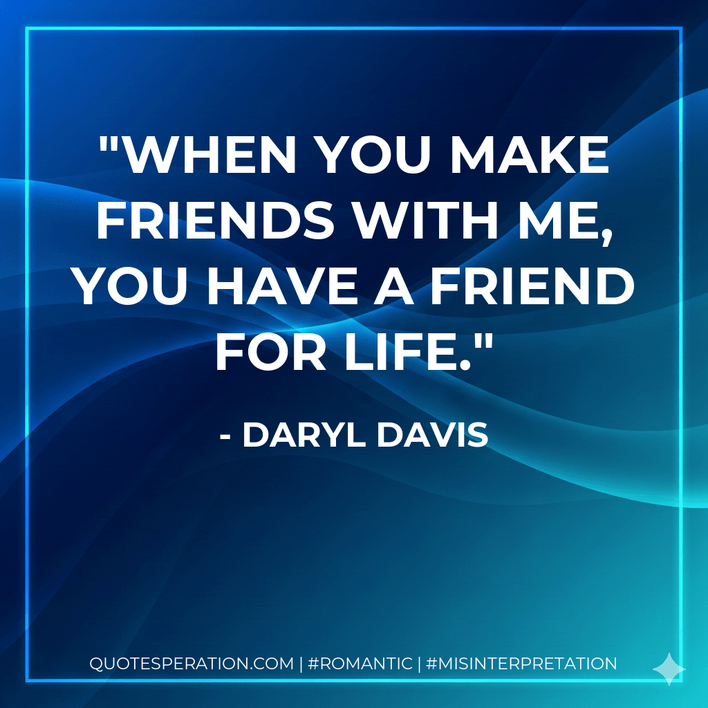 When you make friends with me, you have a friend for life. - Daryl Davis