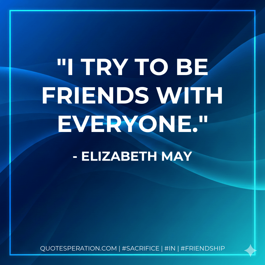 I try to be friends with everyone. - Elizabeth May
