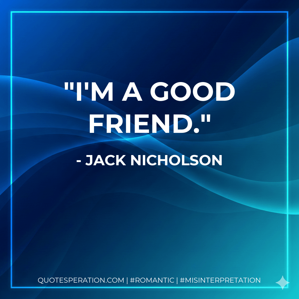 I'm a good friend. - Jack Nicholson