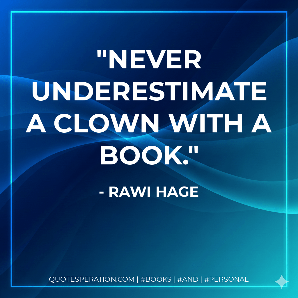 Never underestimate a clown with a book. - Rawi Hage