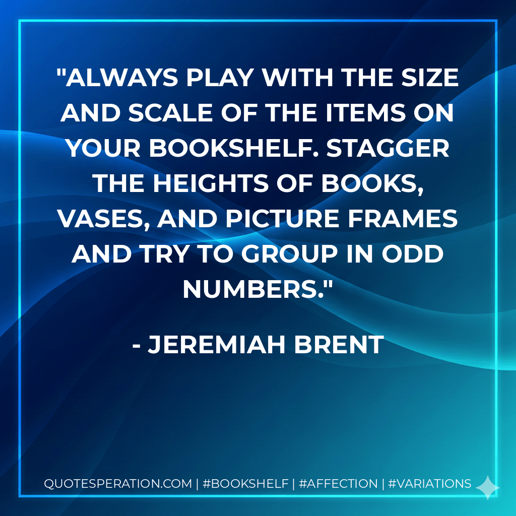 Always play with the size and scale of the items on your bookshelf. Stagger the heights of books, vases, and picture frames and try to group in odd numbers. - Jeremiah Brent