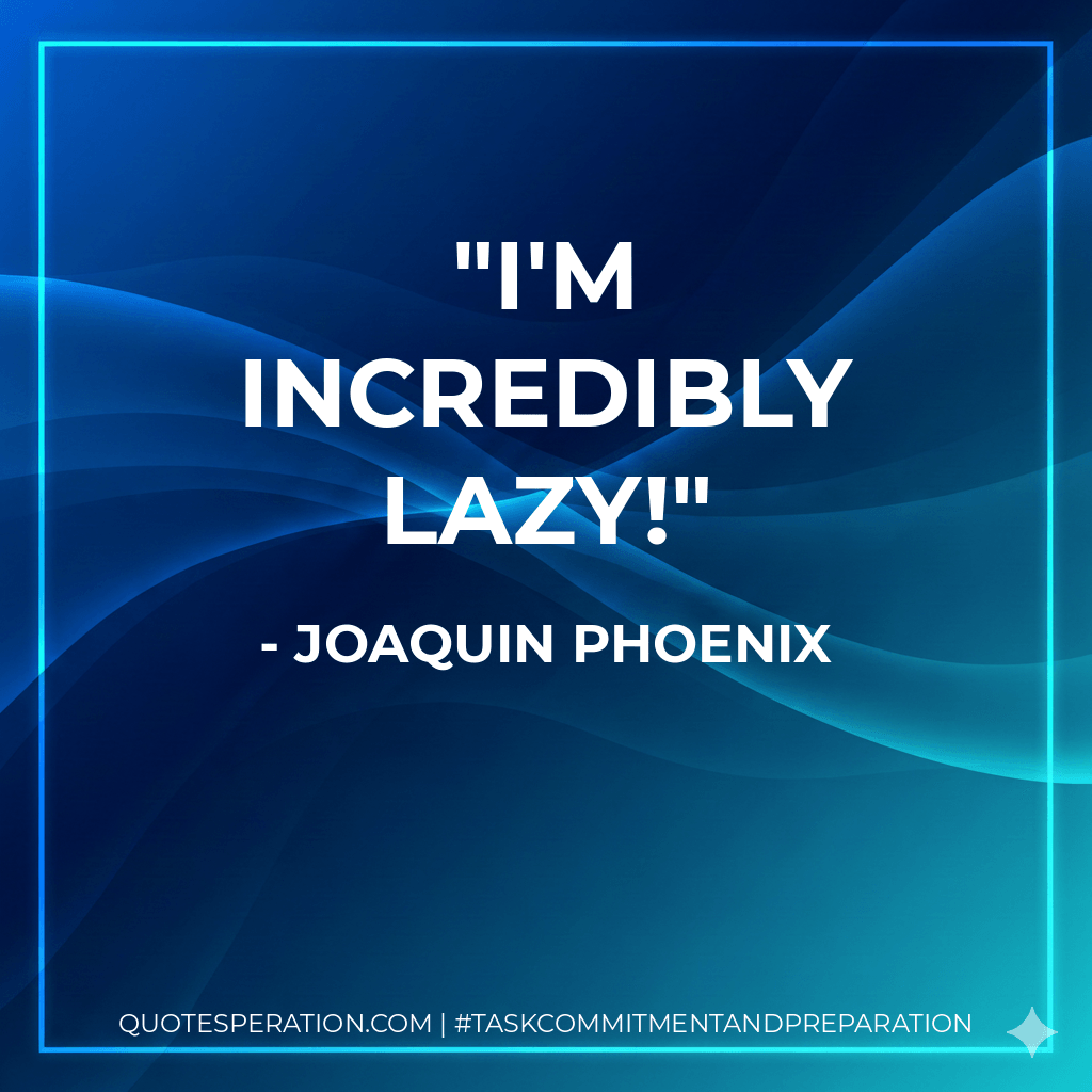 I'm incredibly lazy! - Joaquin Phoenix