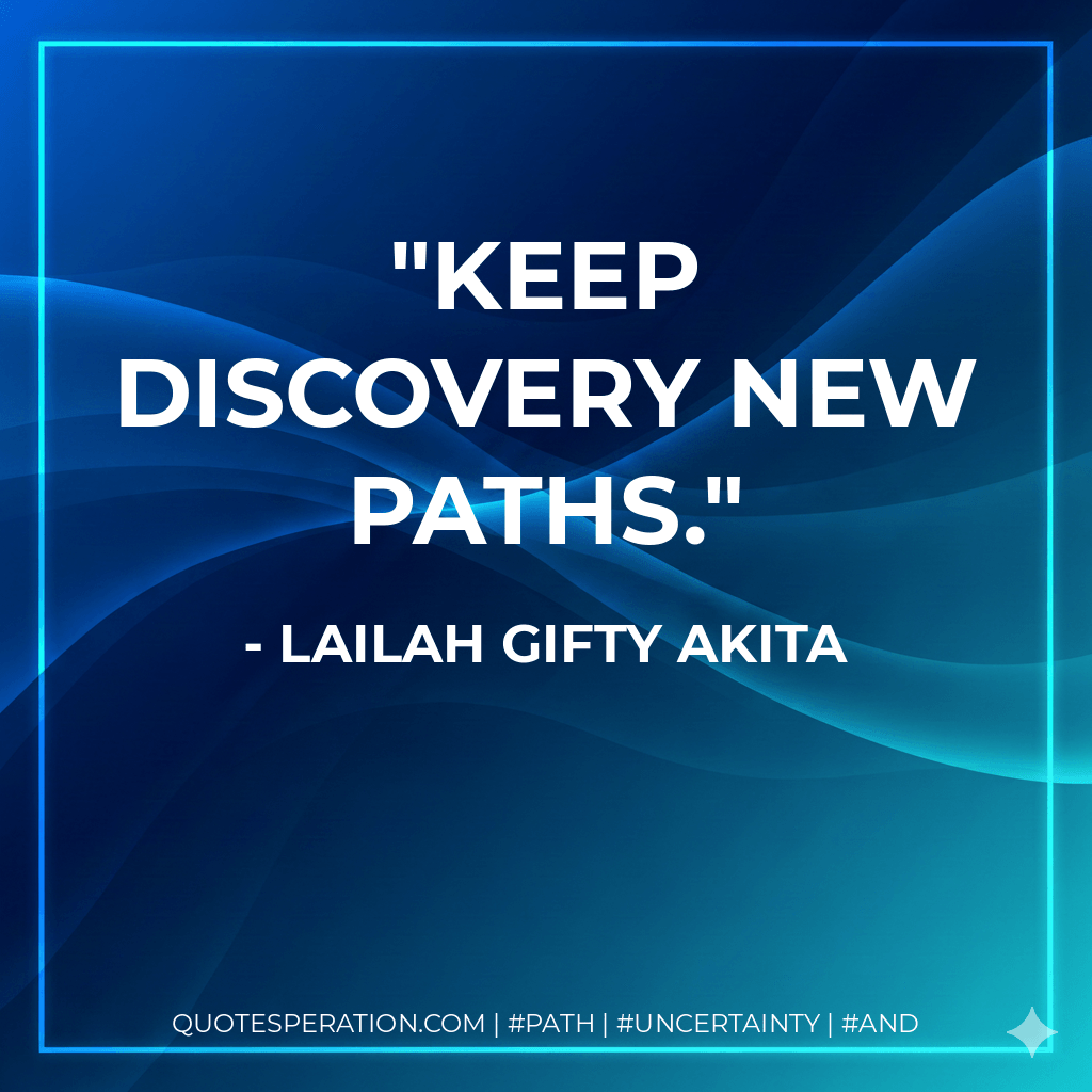 Keep discovery new paths. - Lailah Gifty Akita