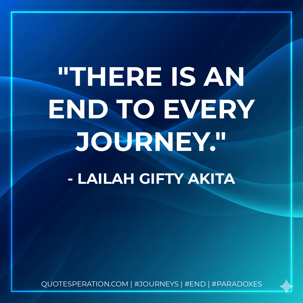 There is an end to every journey. - Lailah Gifty Akita