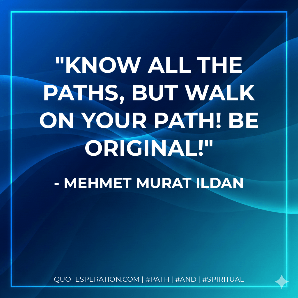 Know all the paths, but walk on your path! Be original! - Mehmet Murat ildan