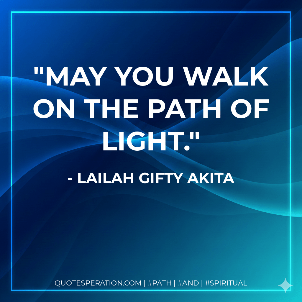 May you walk on the path of light. - Lailah Gifty Akita