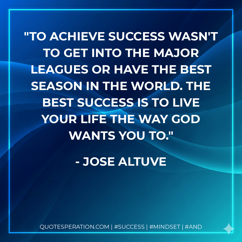 To achieve success wasn't to get into the major leagues or have the best season in the world. The best success is to live your life the way God wants you to. - Jose Altuve