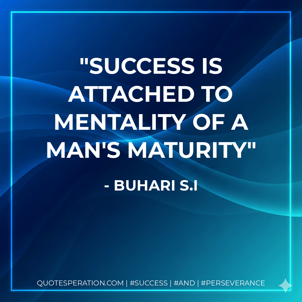 Success is attached to mentality of a man's maturity - Buhari S.I