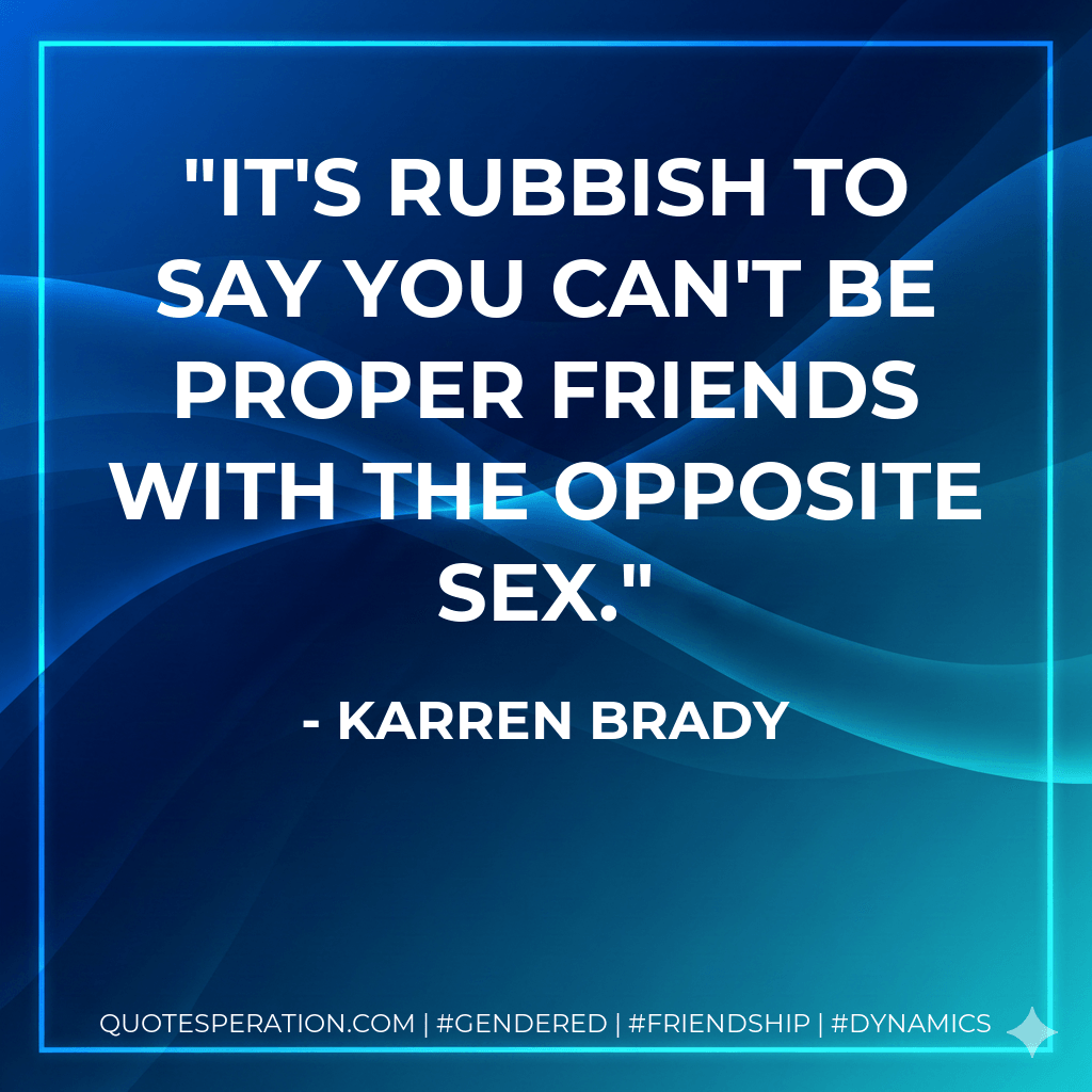 It's rubbish to say you can't be proper friends with the opposite sex. - Karren Brady