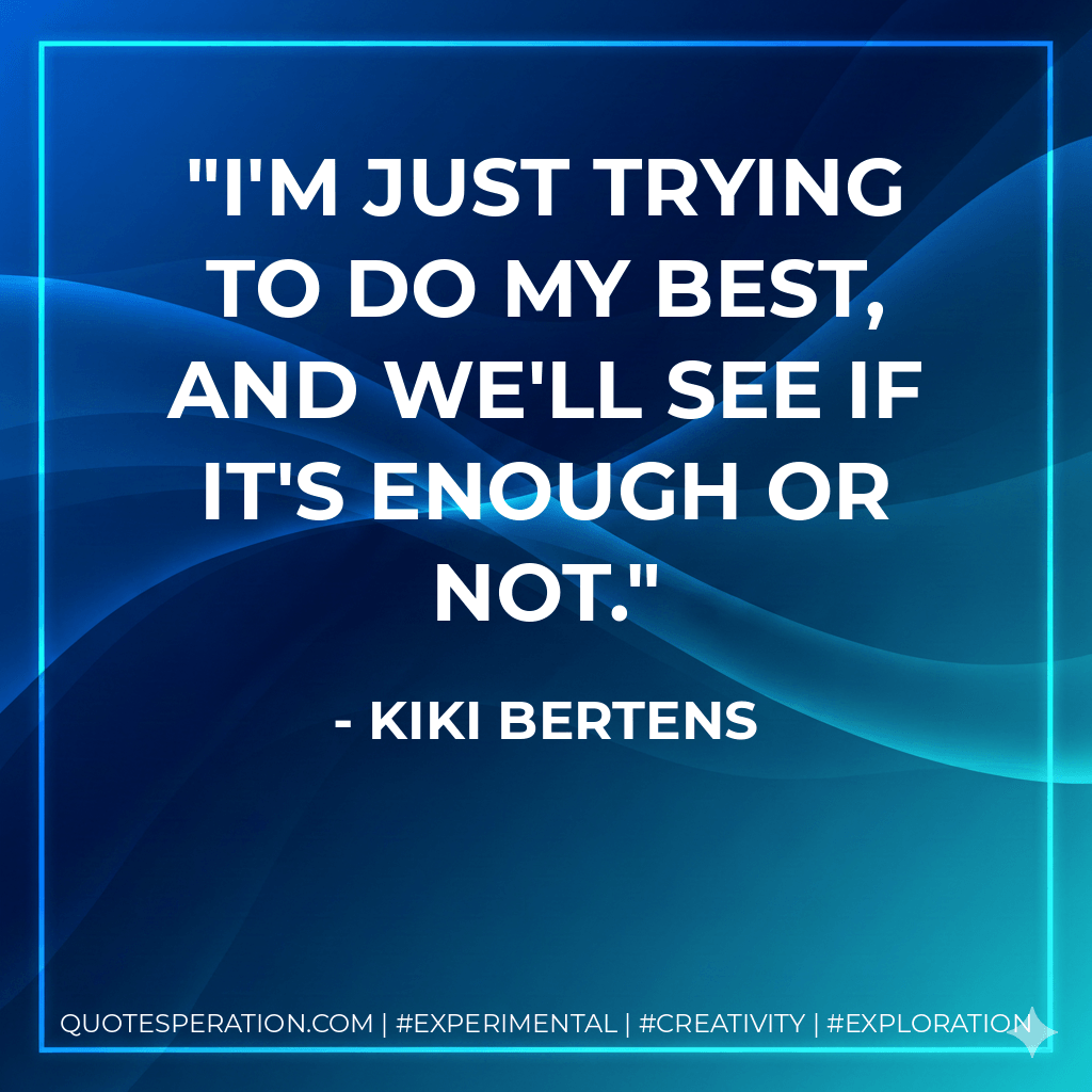 I'm just trying to do my best, and we'll see if it's enough or not. - Kiki Bertens