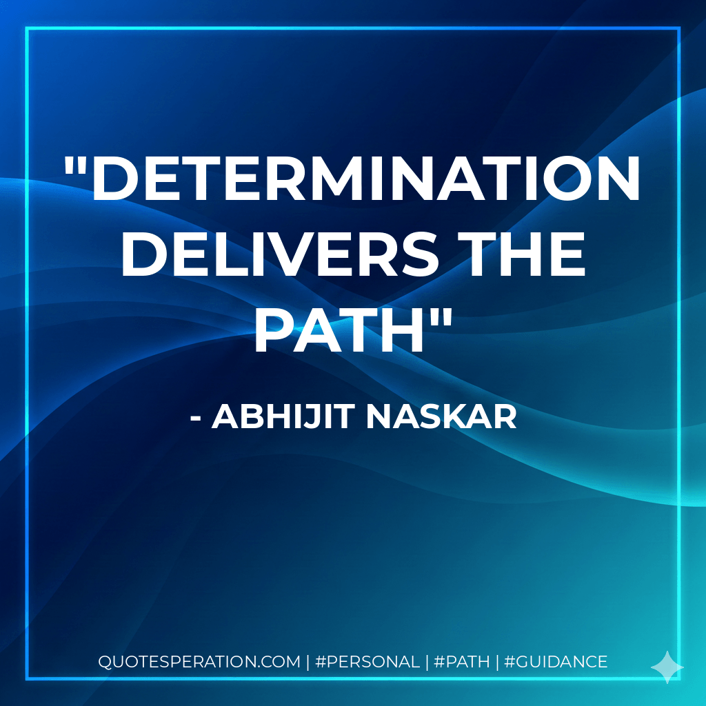 Determination delivers the path - Abhijit Naskar