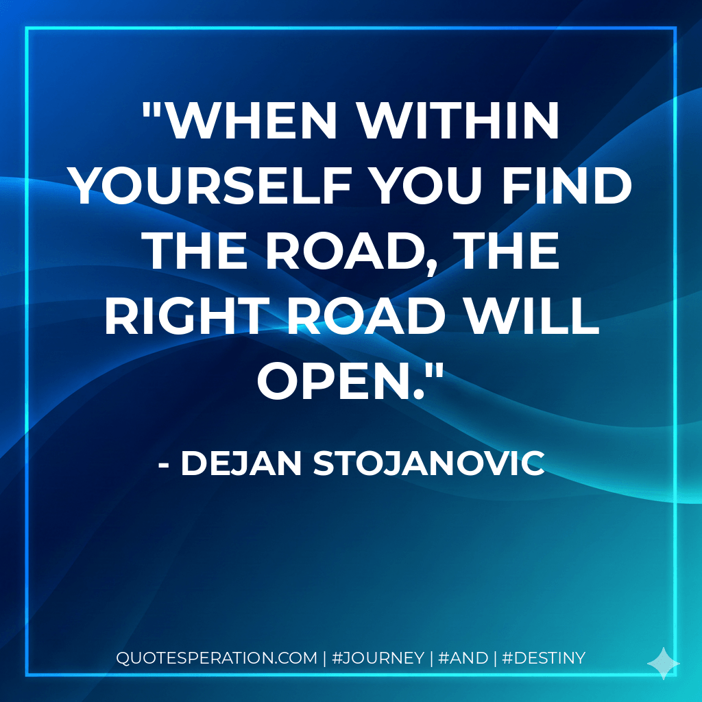 When within yourself you find the road, the right road will open. - Dejan Stojanovic