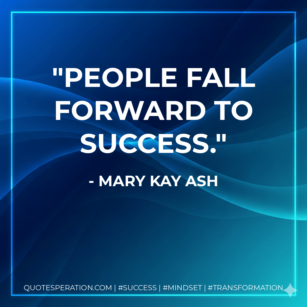People fall forward to success. - Mary Kay Ash