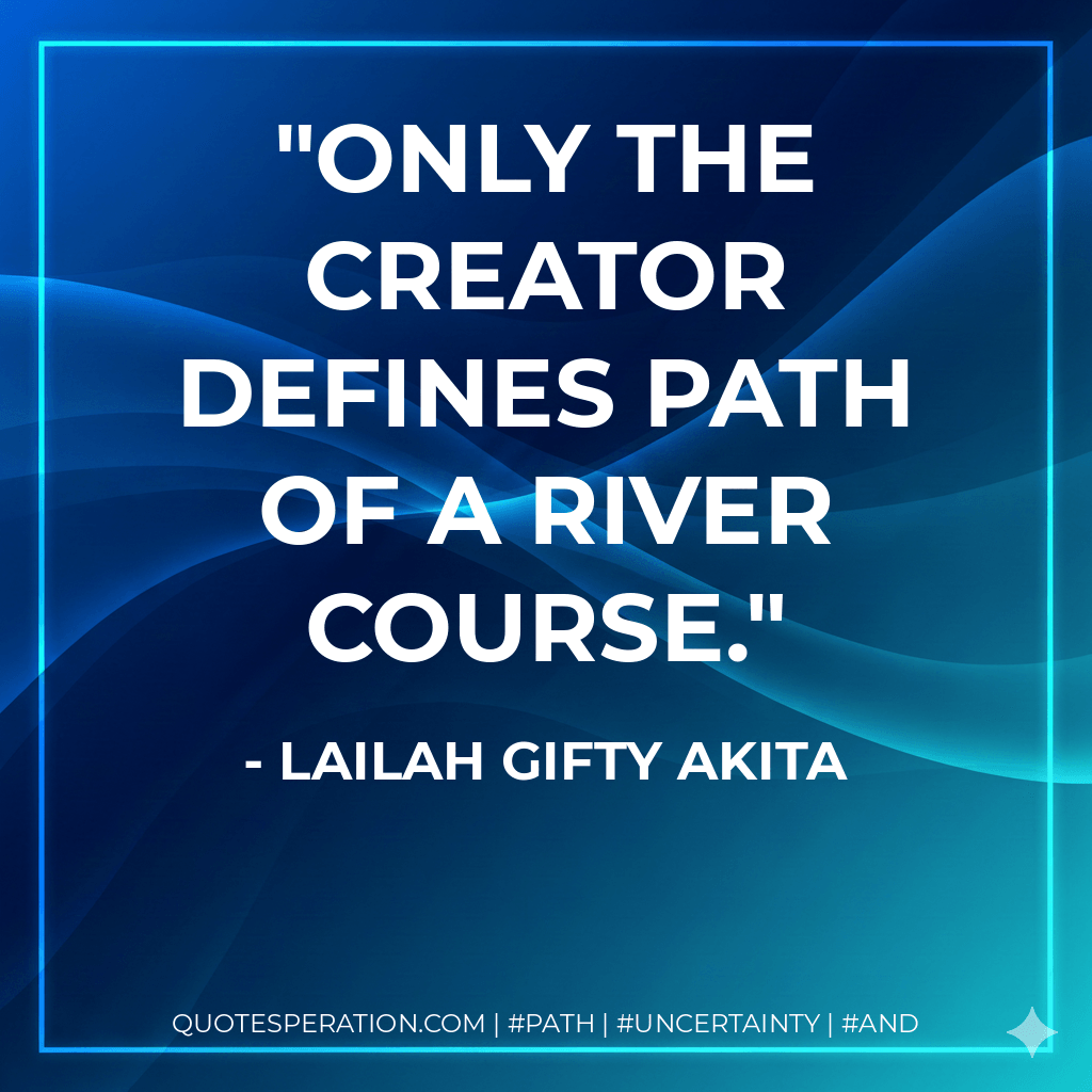 Only the Creator defines path of a river course. - Lailah Gifty Akita