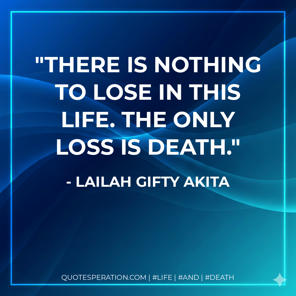 There is nothing to lose in this life. The only loss is death. - Lailah Gifty Akita