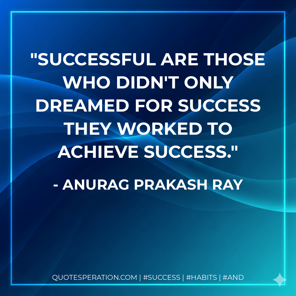 Successful are those who didn't only dreamed for success they worked to achieve success. - Anurag Prakash Ray