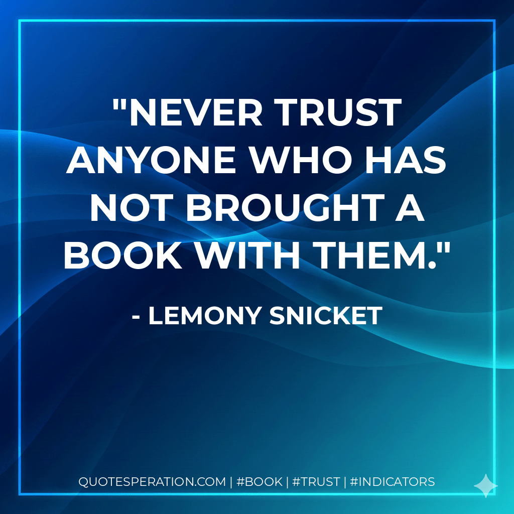 Never trust anyone who has not brought a book with them. - Lemony Snicket