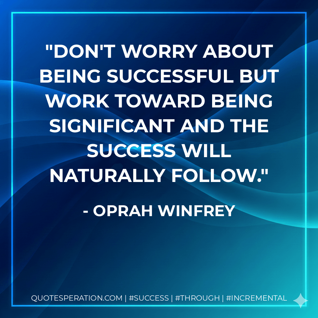 Don't worry about being successful but work toward being significant and the success will naturally follow. - Oprah Winfrey