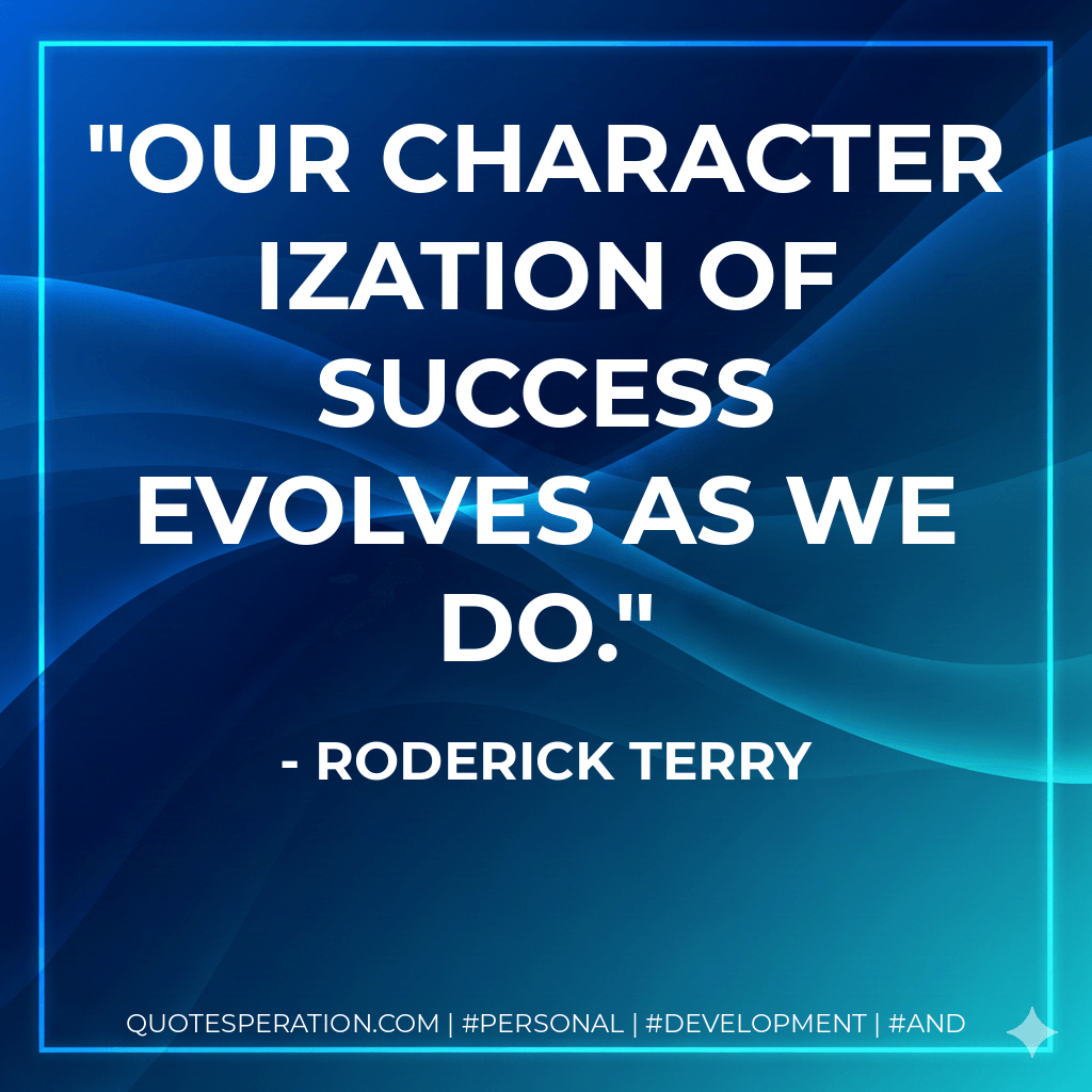 Our characterization of success evolves as we do. - Roderick Terry