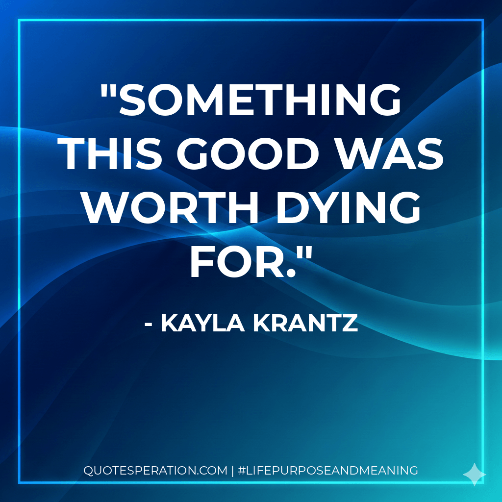 Something this good was worth dying for. - Kayla Krantz