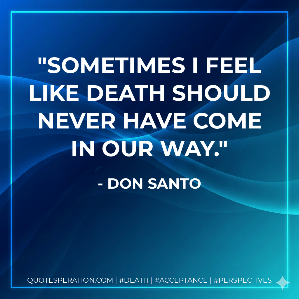 Sometimes I feel like death should never have come in our way. - DON SANTO