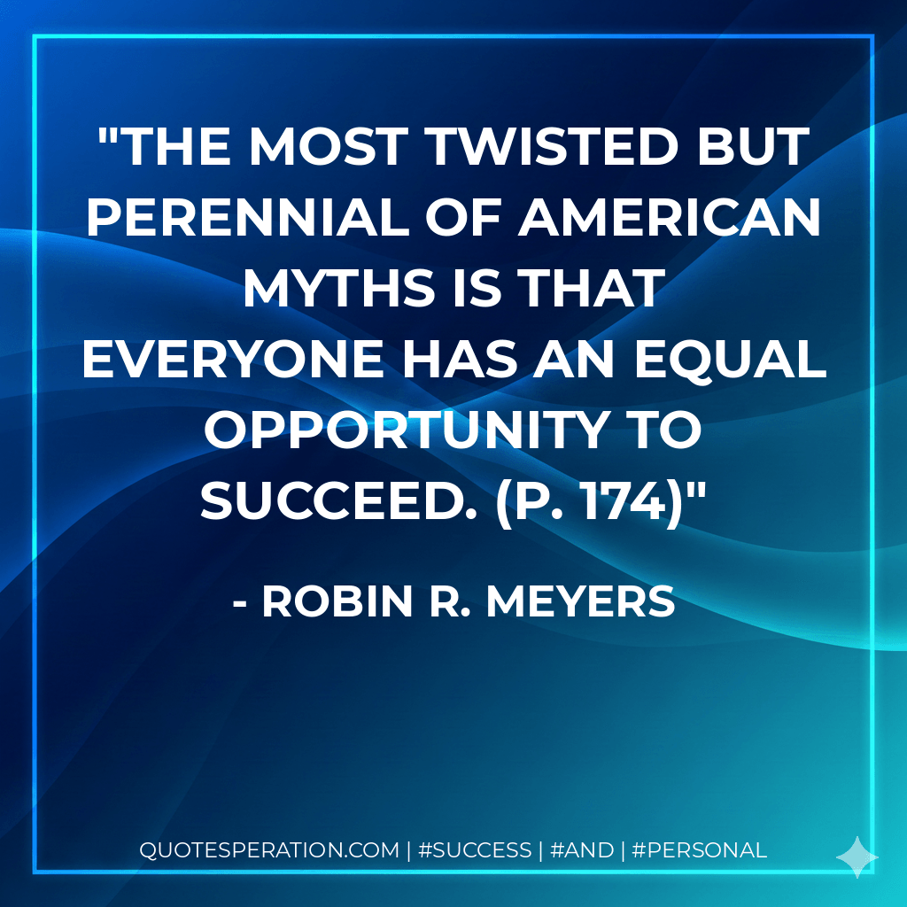 The most twisted but perennial of American myths is that everyone has an equal opportunity to succeed. (p. 174) - Robin R. Meyers