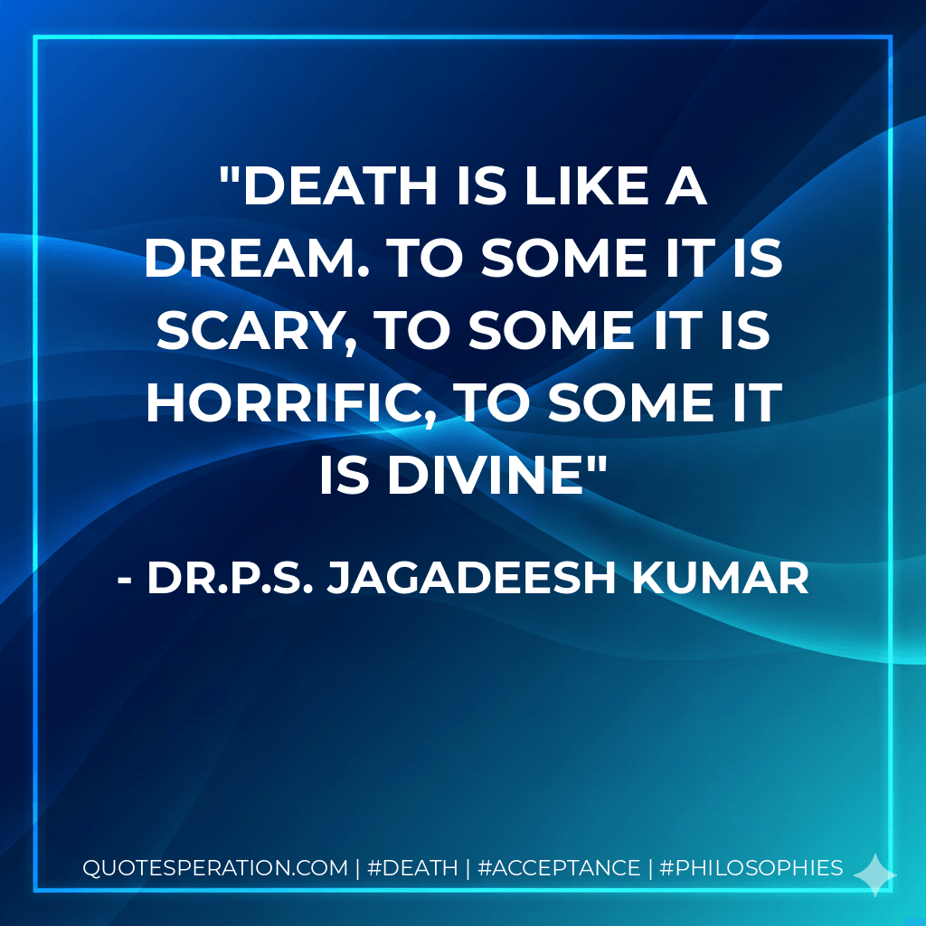 Death is like a dream. To some it is scary, To some it is horrific, To some it is divine - Dr.P.S. Jagadeesh Kumar
