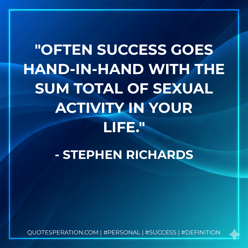 Often success goes hand-in-hand with the sum total of sexual activity in your life. - Stephen Richards