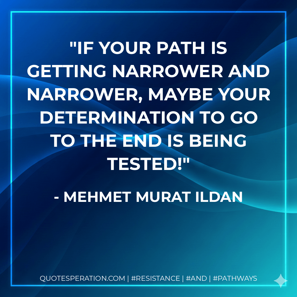 If your path is getting narrower and narrower, maybe your determination to go to the end is being tested! - Mehmet Murat ildan
