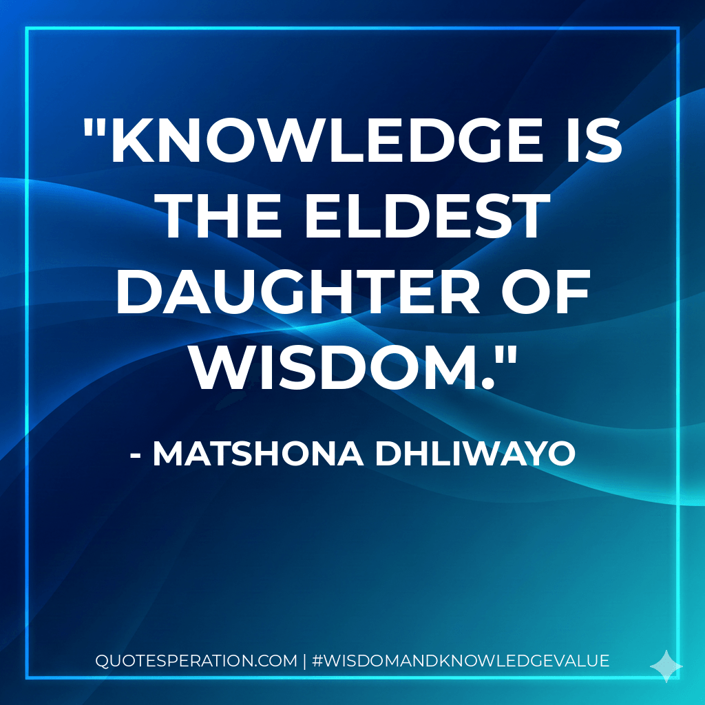 Knowledge is the eldest daughter of wisdom. - Matshona Dhliwayo