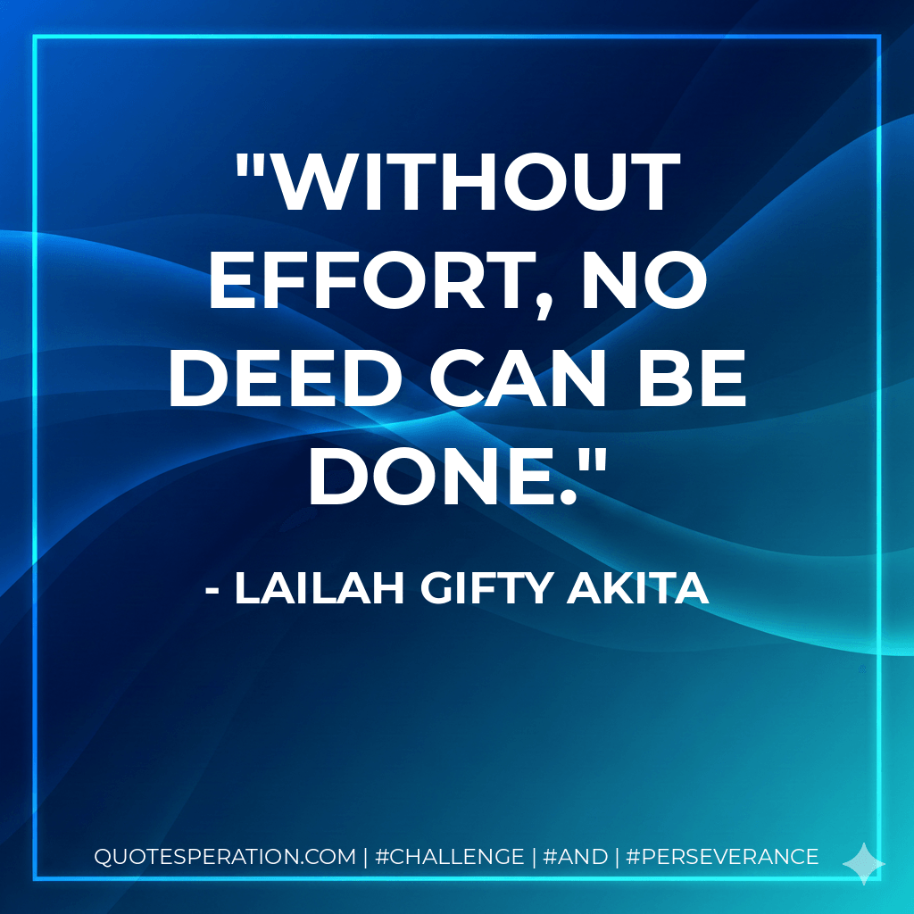 Without effort, no deed can be done. - Lailah Gifty Akita