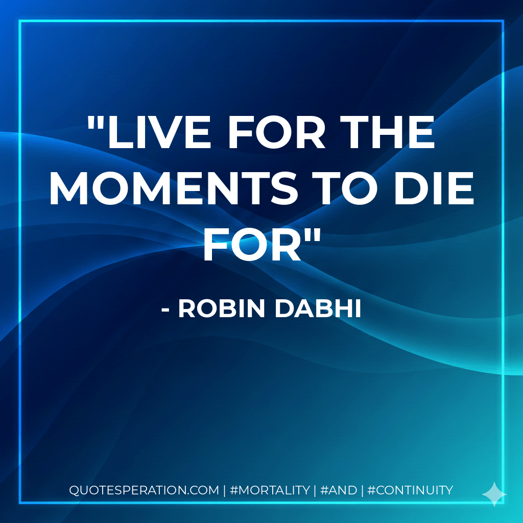 Live for the moments to die for - Robin Dabhi
