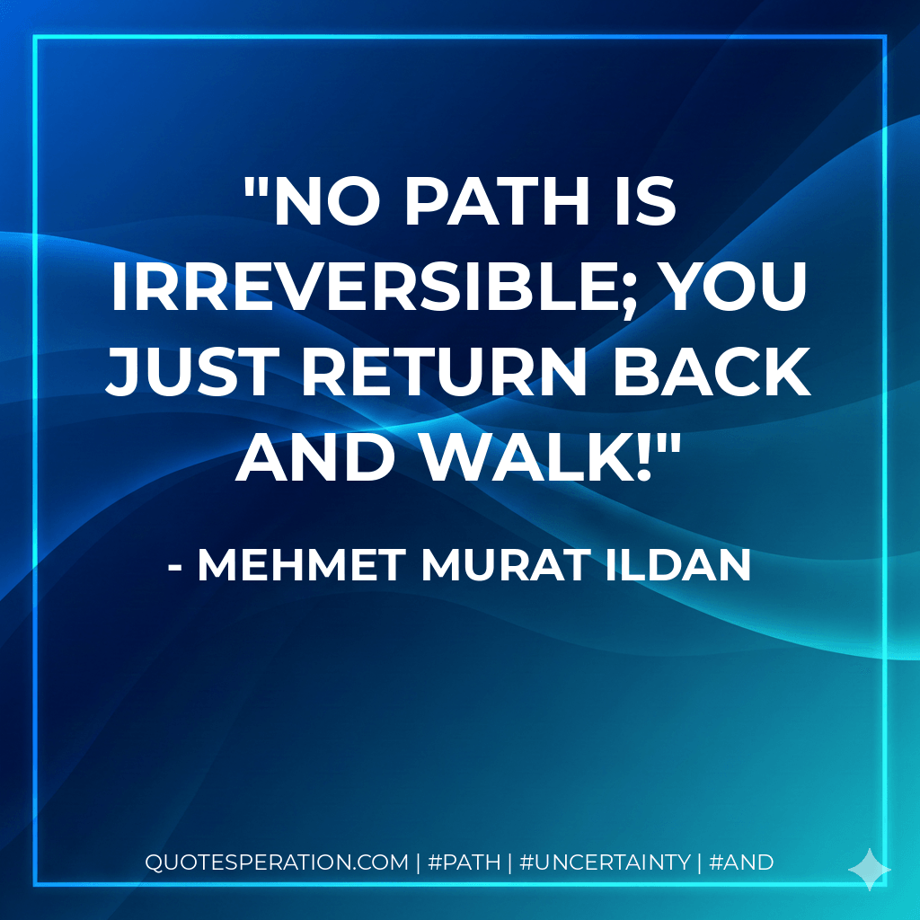 No path is irreversible; you just return back and walk! - Mehmet Murat ildan