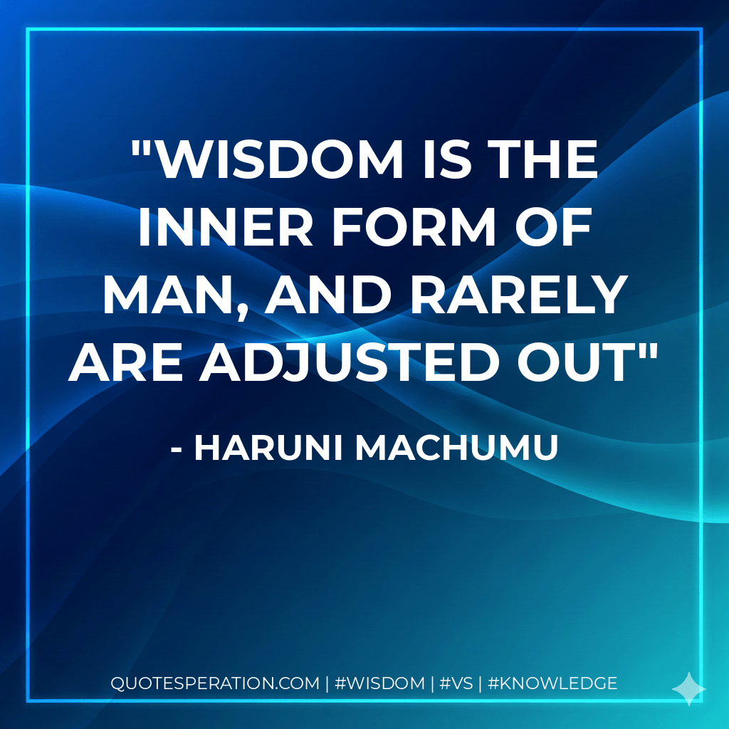 Wisdom is the inner form of man, and rarely are adjusted out - Haruni Machumu