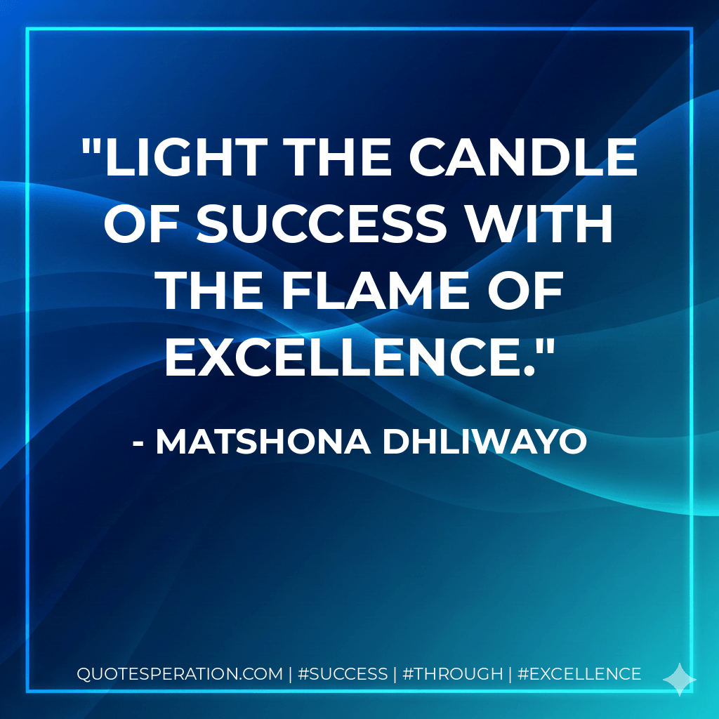 Light the candle of success with the flame of excellence. - Matshona Dhliwayo