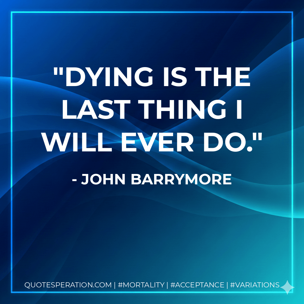 Dying is the last thing I will ever do. - John Barrymore