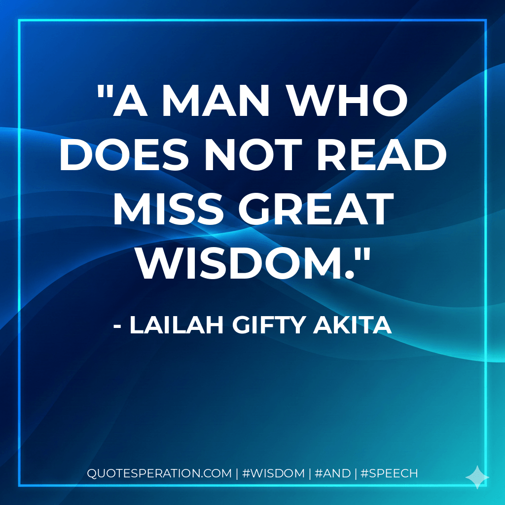 A man who does not read miss great wisdom. - Lailah Gifty Akita