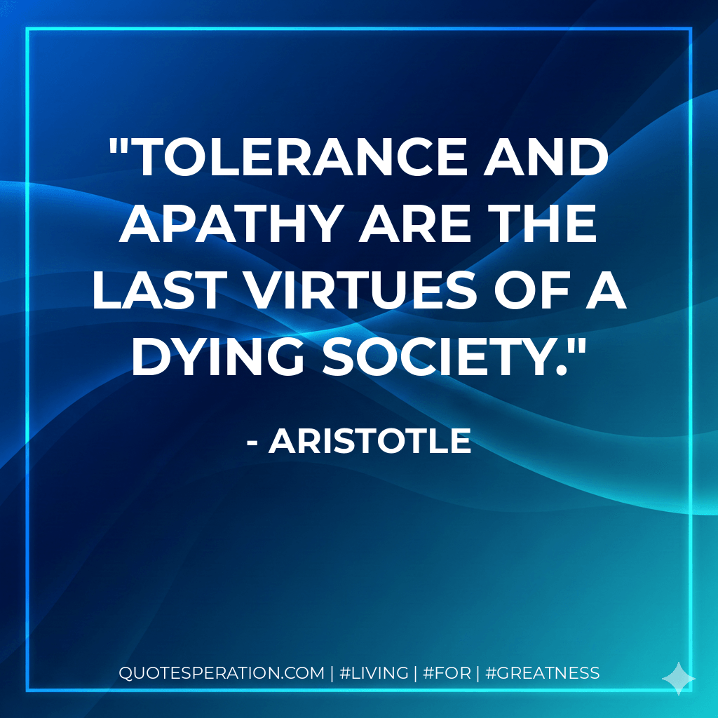 Tolerance and apathy are the last virtues of a dying society. - Aristotle