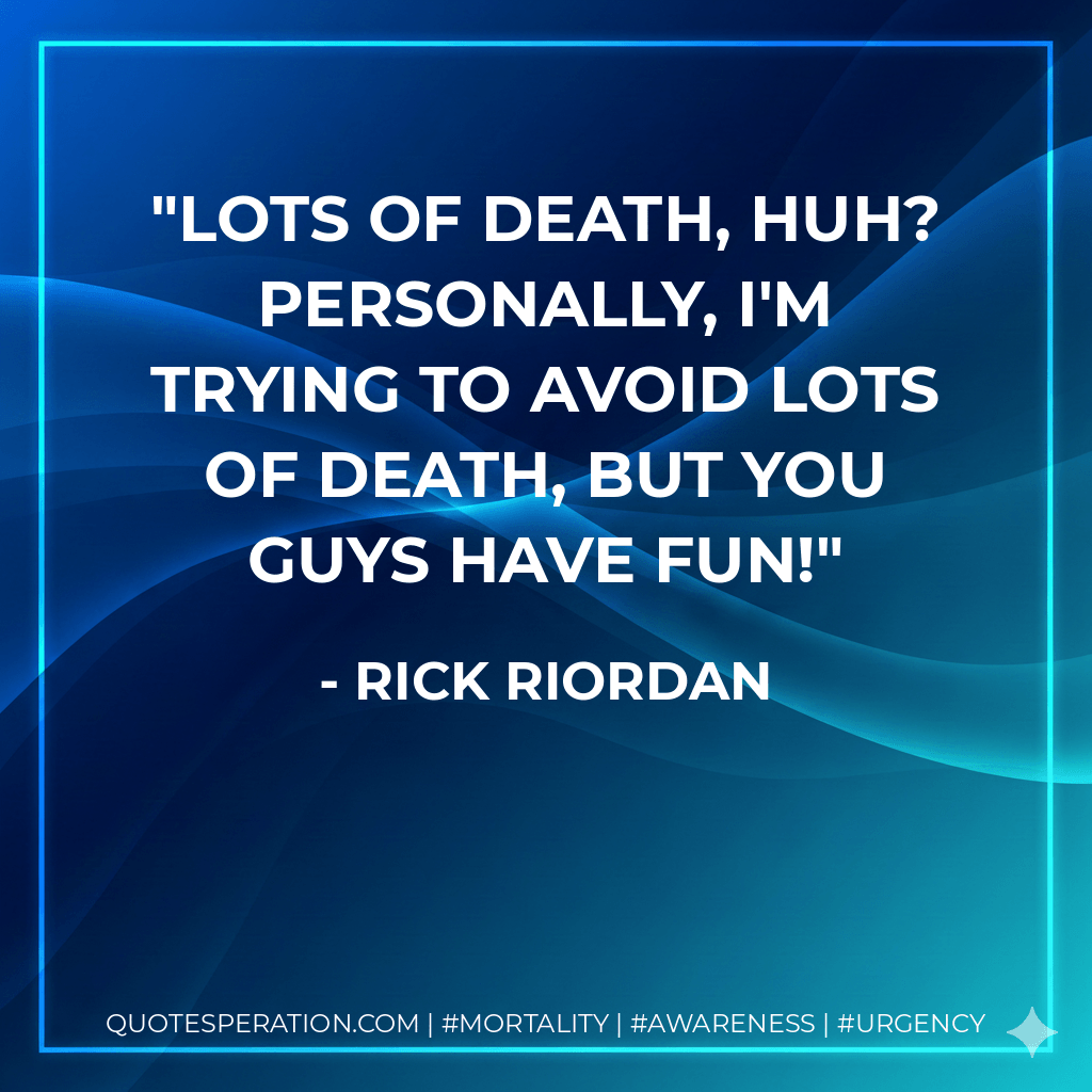 Lots of death, huh? Personally, I'm trying to avoid lots of death, but you guys have fun! - Rick Riordan