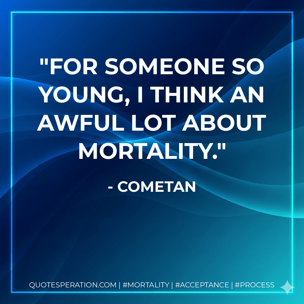 For someone so young, I think an awful lot about mortality. - Cometan